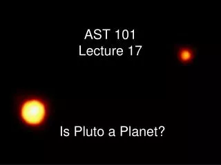 AST 101 Lecture 17 Is Pluto a Planet?