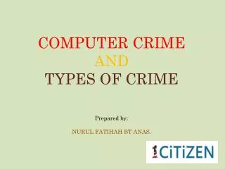 COMPUTER CRIME AND TYPES OF CRIME Prepared by : NURUL FATIHAH BT ANAS.