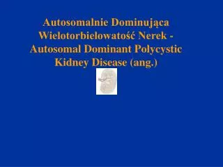 autosomalnie dominuj ca wielotorbielowato nerek autosomal dominant polycystic kidney disease ang