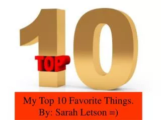 My Top 10 Favorite Things. By: Sarah Letson =)