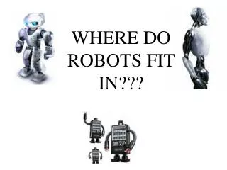 WHERE DO ROBOTS FIT IN???