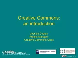 Creative Commons: an introduction Jessica Coates Project Manager Creative Commons Clinic