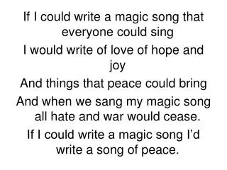 If I could write a magic song that everyone could sing I would write of love of hope and joy