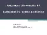 F ondamenti di informatica T-A Esercitazione 6 : Eclipse, Ereditarietà - slide 1