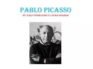 Pablo Picasso By: Kaily Womeldorf &amp; Laura Gerardi