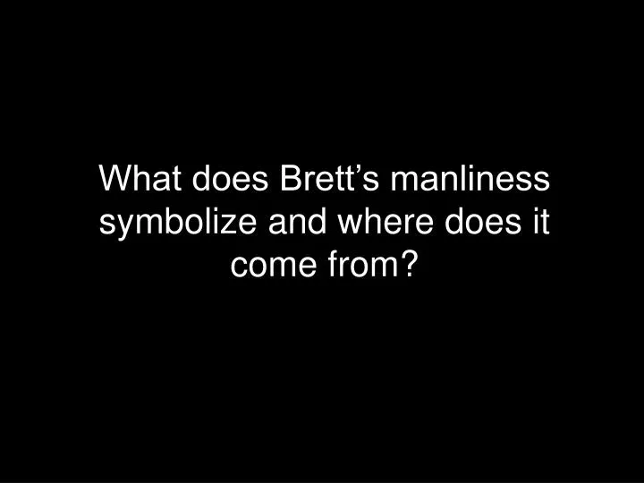 what does brett s manliness symbolize and where does it come from