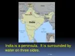 India is a peninsula. It is surrounded by water on three sides. - slide 1