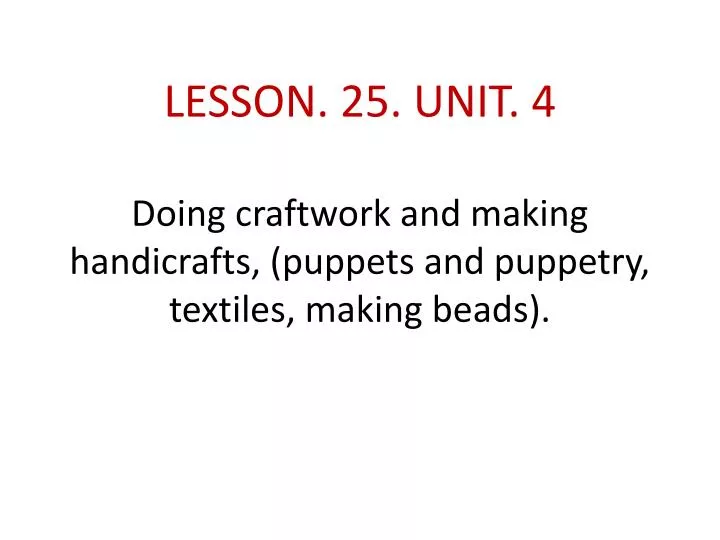 lesson 25 unit 4 doing craftwork and making handicrafts puppets and puppetry textiles making beads