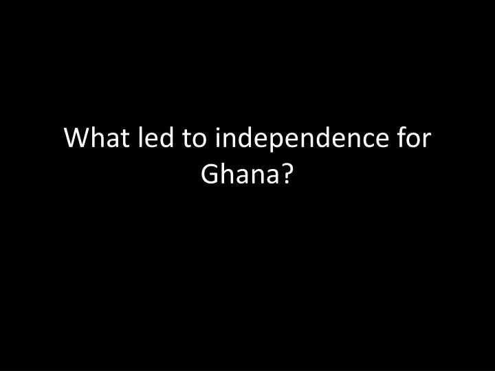 what led to independence for ghana