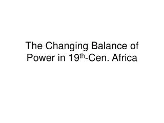The Changing Balance of Power in 19 th -Cen. Africa