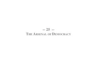 -- 25 -- T HE A RSENAL OF D EMOCRACY