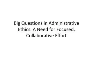 big questions in administrative ethics a need for focused collaborative effort