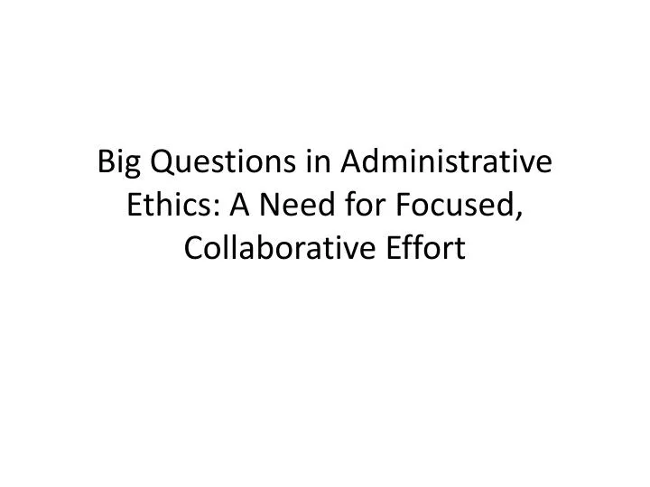 big questions in administrative ethics a need for focused collaborative effort