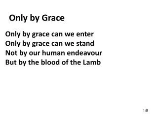 Only by grace can we enter Only by grace can we stand Not by our human endeavour