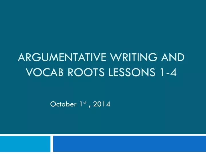 argumentative writing and vocab roots lessons 1 4