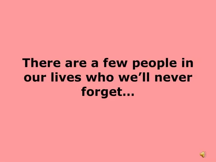 there are a few people in our lives who we ll never forget