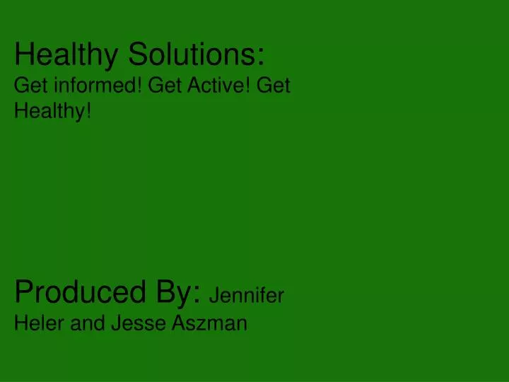 healthy solutions get informed get active get healthy produced by jennifer heler and jesse aszman