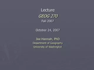 Lecture GEOG 270 Fall 2007 October 24, 2007 Joe Hannah, PhD Department of Geography