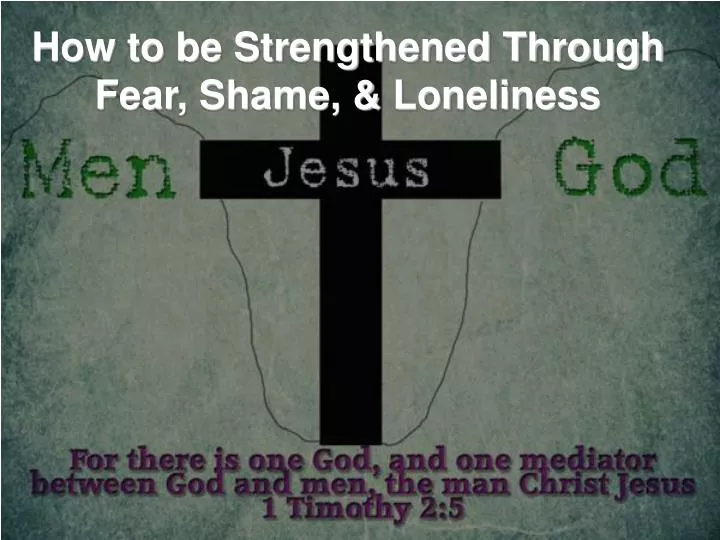how to be strengthened through fear shame loneliness