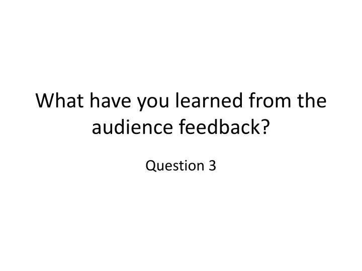 what have you learned from the audience feedback