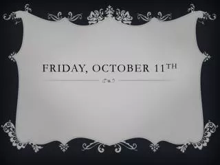 Friday, October 11 th