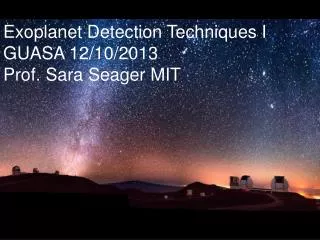 Exoplanet Detection Techniques I GUASA 12/10/2013 Prof. Sara Seager MIT