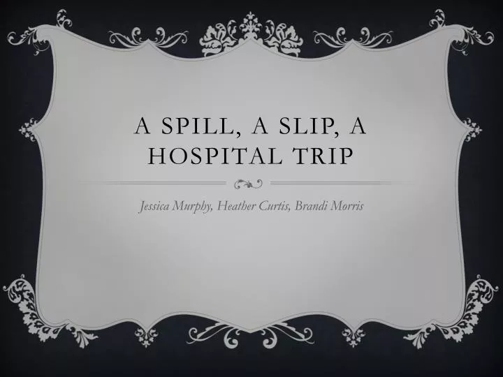 a spill a slip a hospital trip