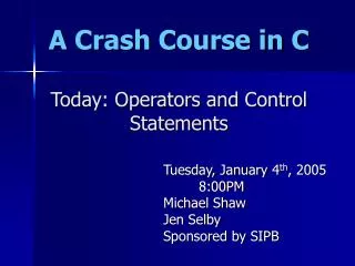 A Crash Course in C Today: Operators and Control Statements