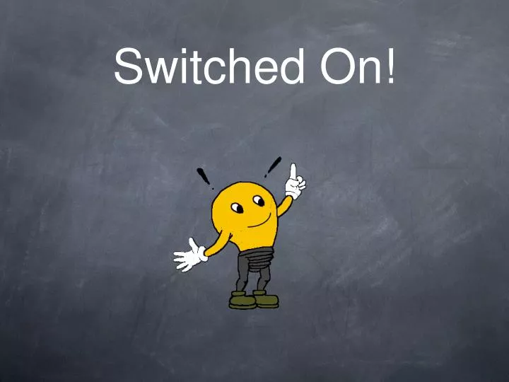 switched on
