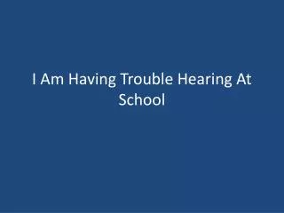 I Am Having Trouble Hearing At School