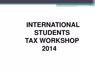 INTERNATIONAL STUDENTS TAX WORKSHOP 2014