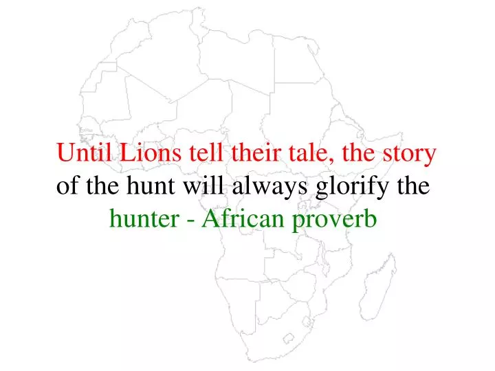until lions tell their tale the story of the hunt will always glorify the hunter african proverb