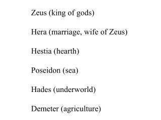 Zeus (king of gods) Hera (marriage, wife of Zeus) Hestia (hearth) Poseidon (sea)