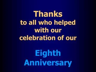 Thanks to all who helped with our celebration of our Eighth Anniversary