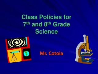 Class Policies for 7 th and 8 th Grade Science Mr. Cotoia