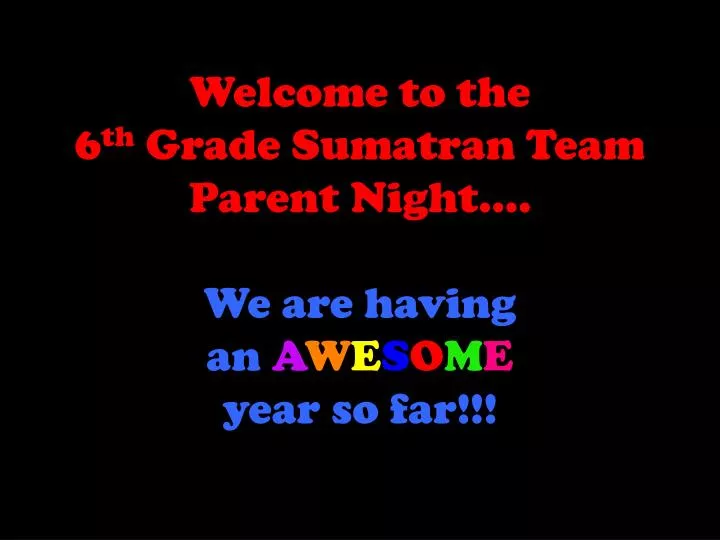 welcome to the 6 th grade sumatran team parent night we are having an a w e s o m e year so far