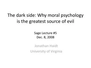The dark side: Why moral psychology is the greatest source of evil Sage Lecture #5 Dec. 8, 2008