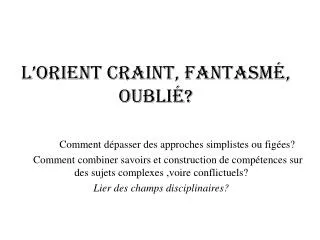 L’Orient craint, fantasmé, oublié?