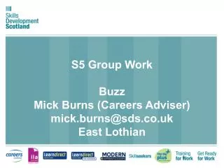S5 Group Work Buzz Mick Burns (Careers Adviser) mick.burns@sds.co.uk East Lothian