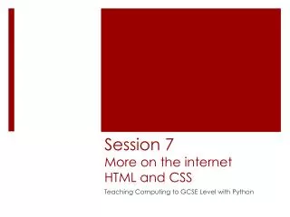 Session 7 More on the internet HTML and CSS