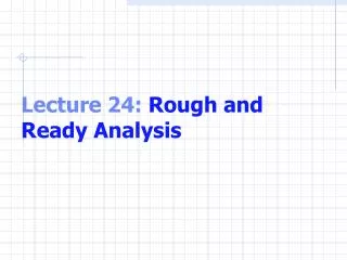 Lecture 24: Rough and Ready Analysis