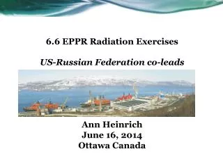 6.6 EPPR Radiation Exercises US-Russian Federation co-leads Ann Heinrich June 16, 2014