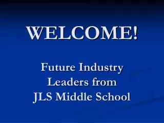 WELCOME! Future Industry Leaders from JLS Middle School