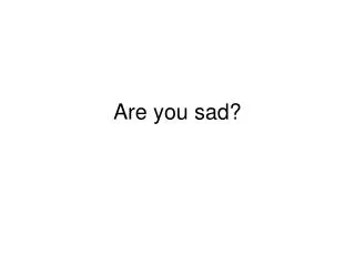 Are you sad?