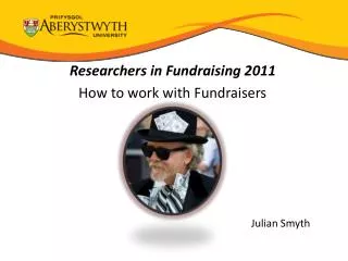 Researchers in Fundraising 2011 How to work with Fundraisers Julian Smyth