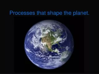 Processes that shape the planet.
