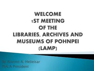 WELCOME 1ST MEETING OF THE LIBRARIES, ARCHIVES AND MUSEUMS OF POHNPEI (LAMP)