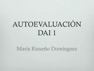 AUTOEVALUACI ÓN DAI 1 María Risueño Domínguez