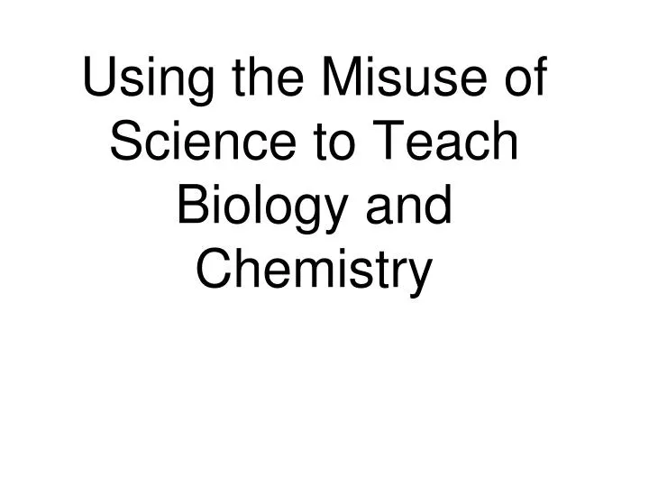 using the misuse of science to teach biology and chemistry
