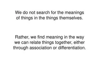 We do not search for the meanings of things in the things themselves.